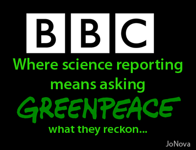 BBC Science: Where science reporting means asking Greenpeace what they reckon.